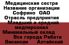 Медицинская сестра › Название организации ­ Софрино, ОАО › Отрасль предприятия ­ Младший и средний медперсонал › Минимальный оклад ­ 14 500 - Все города Работа » Вакансии   . Алтайский край,Белокуриха г.